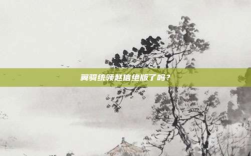 翼骑统领赵信绝版了吗?