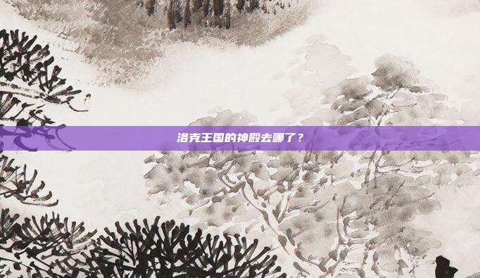 洛克王国的神殿去哪了?