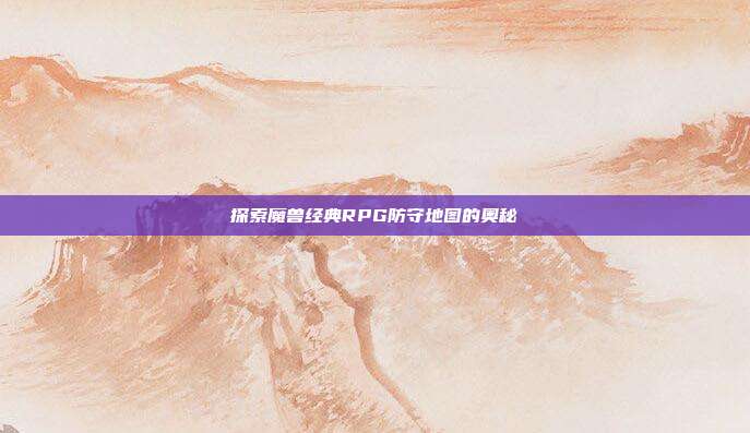 探索魔兽经典RPG防守地图的奥秘