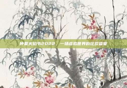 仲夏火焰节2022,一场虚拟世界的狂欢盛宴