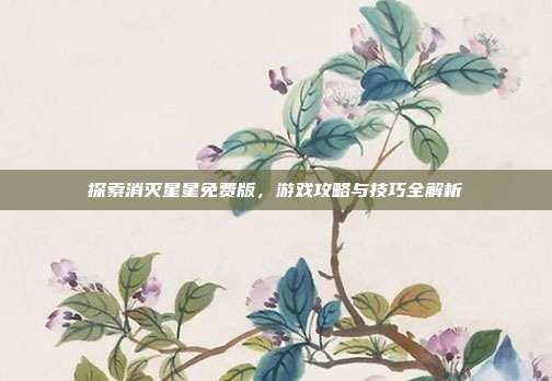 探索消灭星星免费版,游戏攻略与技巧全解析