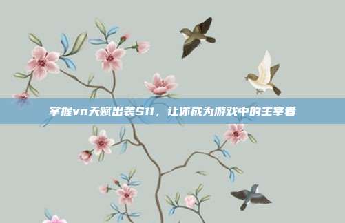 掌握vn天赋出装S11,让你成为游戏中的主宰者