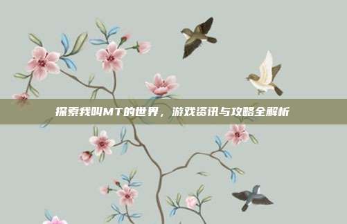 探索我叫MT的世界,游戏资讯与攻略全解析