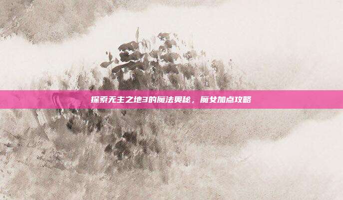 探索无主之地3的魔法奥秘，魔女加点攻略