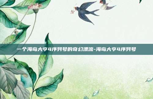 一个海岛大亨4序列号的奇幻漂流-海岛大亨4序列号