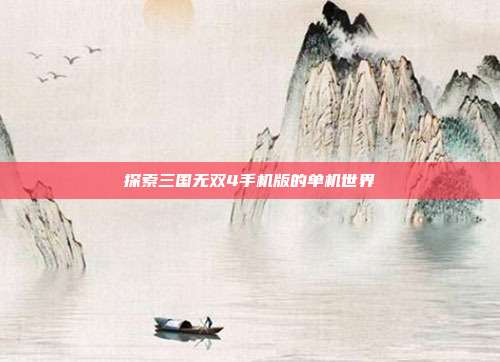 探索三国无双4手机版的单机世界