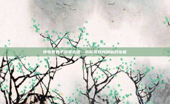 传奇世界手游变态版,揭秘游戏内隐藏的宝藏