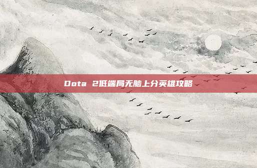 Dota 2低端局无脑上分英雄攻略