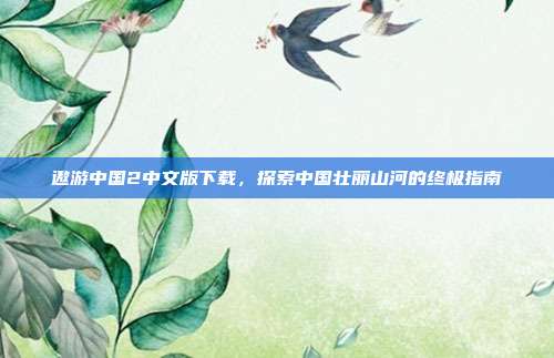 遨游中国2中文版下载,探索中国壮丽山河的终极指南