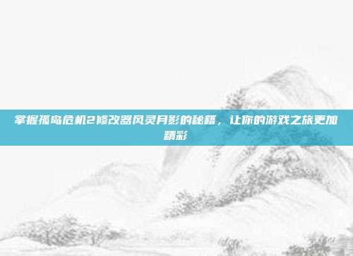 掌握孤岛危机2修改器风灵月影的秘籍，让你的游戏之旅更加精彩