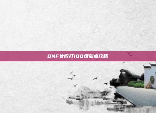 DNF女散打100级加点攻略