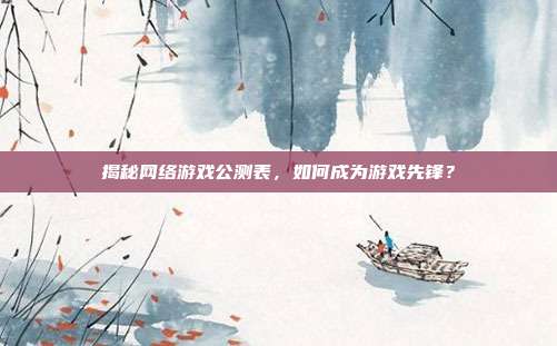 揭秘网络游戏公测表，如何成为游戏先锋？
