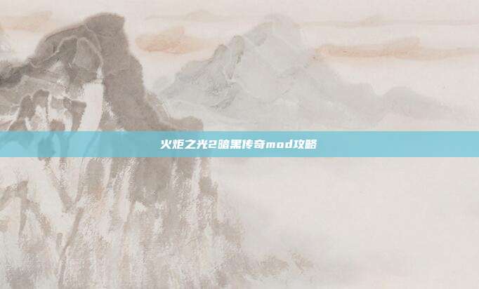 火炬之光2暗黑传奇mod攻略