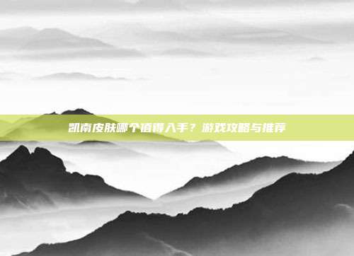 凯南皮肤哪个值得入手?游戏攻略与推荐