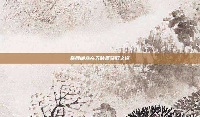 掌握御龙在天装备获取之道