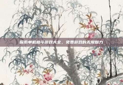探索单机格斗游戏大全,免费游戏的无限魅力