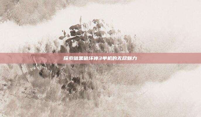 探索暗黑破坏神3单机的无尽魅力
