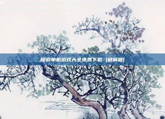 探索单机游戏大全免费下载 (破解版)