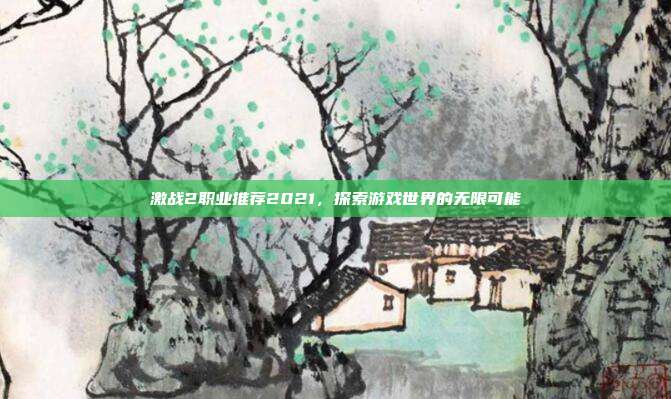 激战2职业推荐2021,探索游戏世界的无限可能