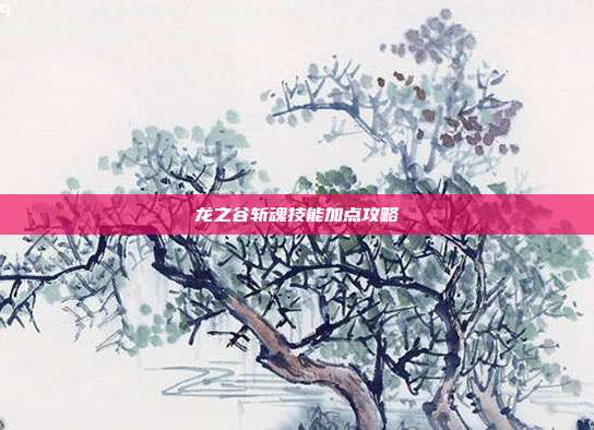 龙之谷斩魂技能加点攻略