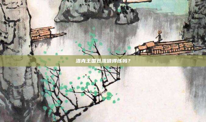 洛克王国苍流值得练吗?