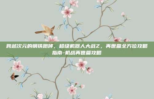 跨越次元的钢铁咆哮,超级机器人大战Z,再世篇全方位攻略指南-机战再世篇攻略