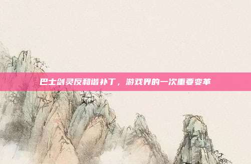 巴士剑灵反和谐补丁，游戏界的一次重要变革