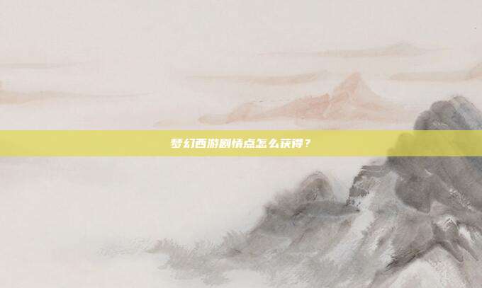 梦幻西游剧情点怎么获得？