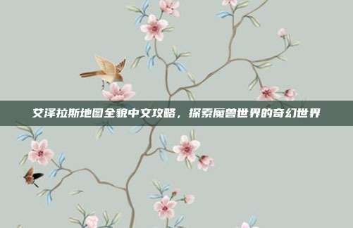艾泽拉斯地图全貌中文攻略,探索魔兽世界的奇幻世界