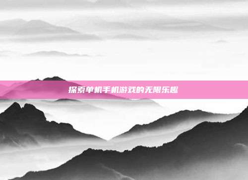 探索单机手机游戏的无限乐趣