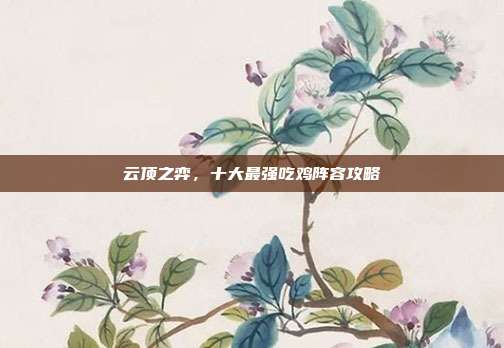 云顶之弈,十大最强吃鸡阵容攻略