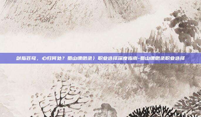 剑指苍穹，心归何处？蜀山缥缈录〉职业选择深度指南-蜀山缥缈录职业选择