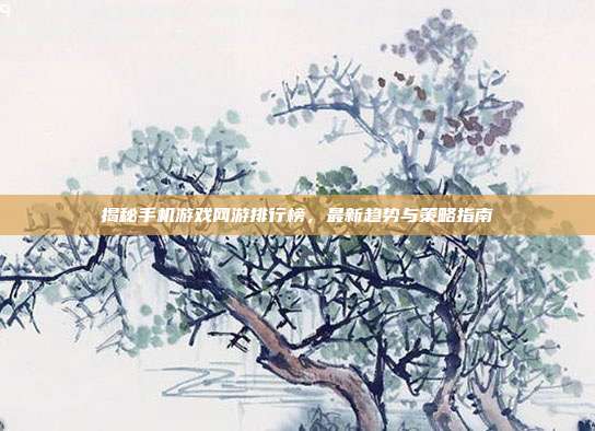揭秘手机游戏网游排行榜,最新趋势与策略指南