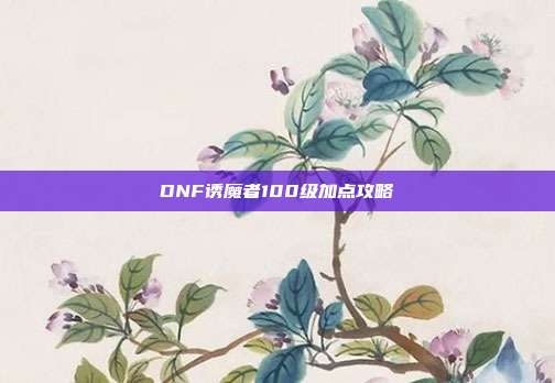 DNF诱魔者100级加点攻略