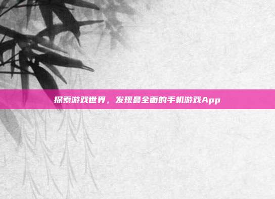 探索游戏世界,发现最全面的手机游戏App