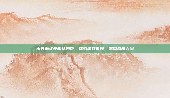 末日血战无限钻石版，探索游戏世界，解锁终极力量