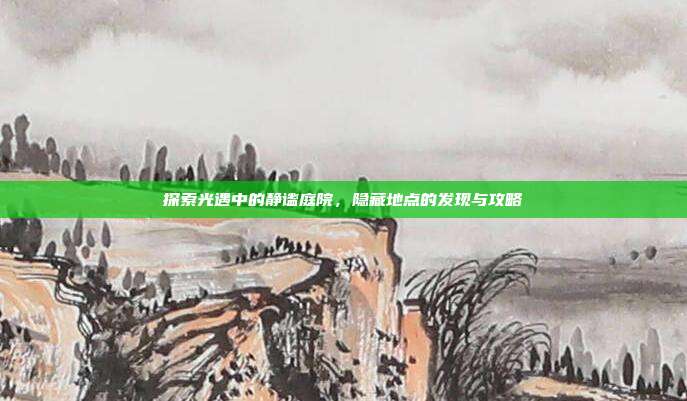 探索光遇中的静谧庭院,隐藏地点的发现与攻略