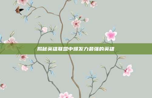 揭秘英雄联盟中爆发力最强的英雄
