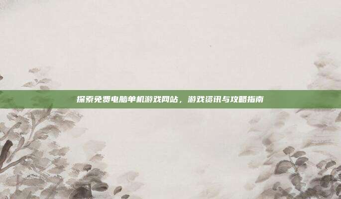 探索免费电脑单机游戏网站,游戏资讯与攻略指南