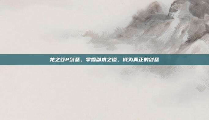 龙之谷2剑圣，掌握剑术之道，成为真正的剑圣