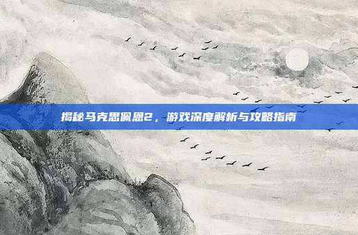 揭秘马克思佩恩2,游戏深度解析与攻略指南
