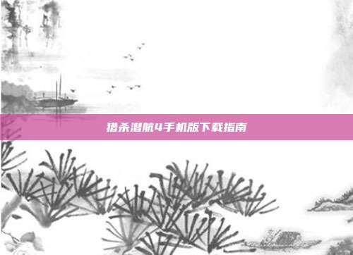 猎杀潜航4手机版下载指南