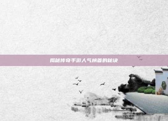 揭秘传奇手游人气榜首的秘诀