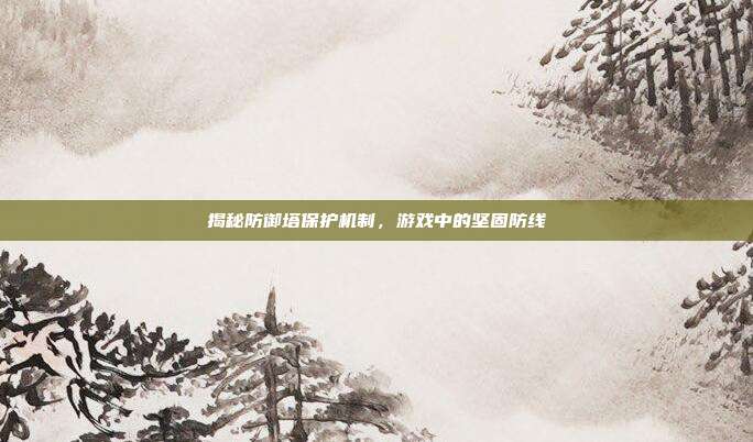 揭秘防御塔保护机制,游戏中的坚固防线