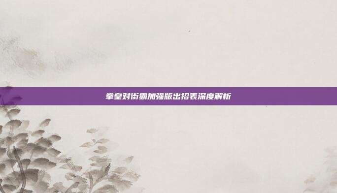 拳皇对街霸加强版出招表深度解析