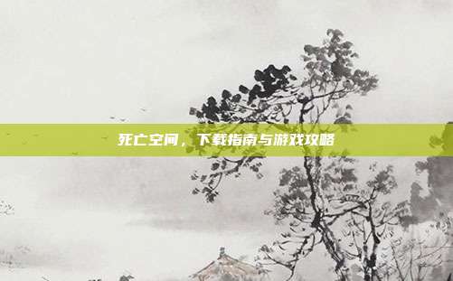 死亡空间,下载指南与游戏攻略