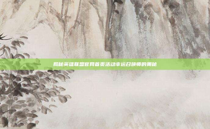 揭秘英雄联盟官网首页活动幸运召唤师的奥秘