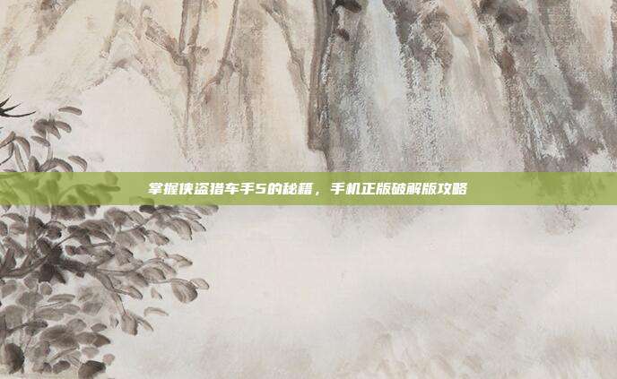掌握侠盗猎车手5的秘籍,手机正版破解版攻略