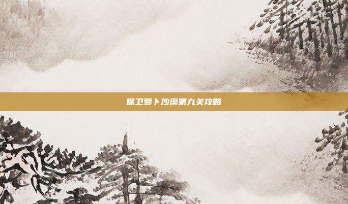 保卫萝卜沙漠第九关攻略