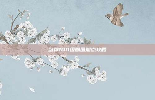 剑神100级刷图加点攻略
